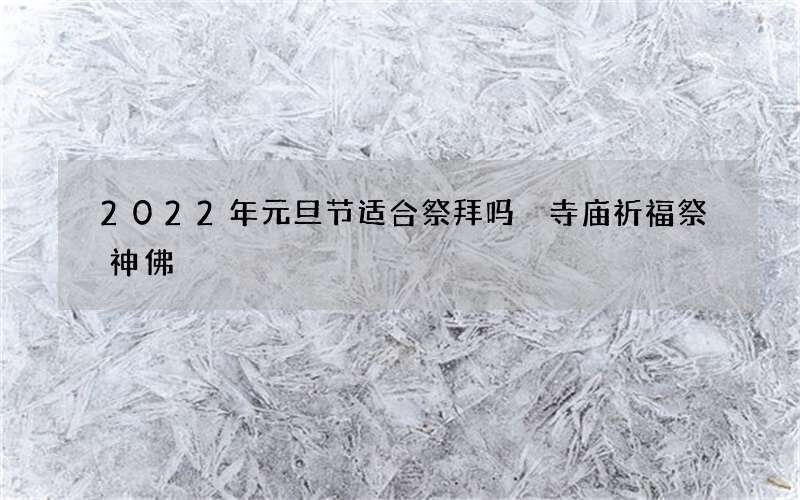 2022年元旦节适合祭拜吗 寺庙祈福祭神佛